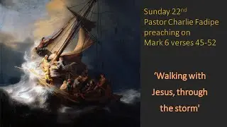 Walking through the storm with Jesus (Charlie Fadipe, March 6:45-52)