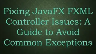 Fixing JavaFX FXML Controller Issues: A Guide to Avoid Common Exceptions