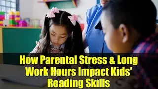 How Parental Stress & Long Work Hours Impact Kids' Reading Skills | New China Study