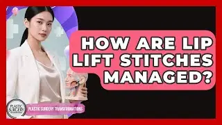 How Are Lip Lift Stitches Managed? - Plastic Surgery Transformations