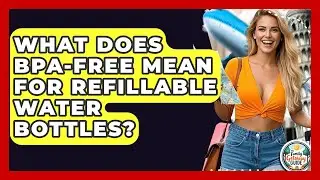 What Does BPA-free Mean For Refillable Water Bottles? - The Family Getaway Guide