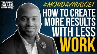 How to Create More Results with Less Work #MondayNugget