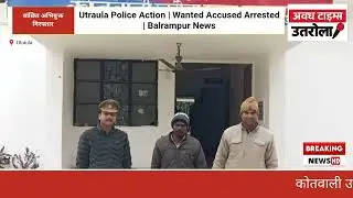 Utraula Police Big Action | Wanted Accused Mohammad Sageer Arrested