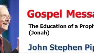 ＜Gospel Message＞ John Piper：The Education of a Prophet, Jonah