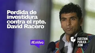 #DobleRacero | Perdida de investidura contra el rpte. David Racero