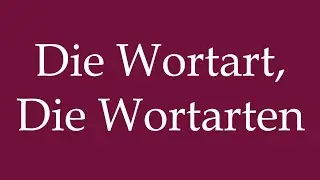 How to Pronounce ''Die Wortart, Die Wortarten'' Correctly in German