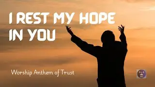 I REST MY HOPE IN YOU | Worship Anthem of Trust & Hope