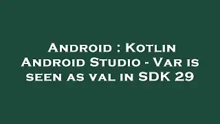 Android : Kotlin Android Studio - Var is seen as val in SDK 29