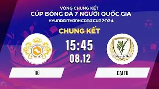 🔴Trực tiếp: TIG - ĐẠI TỪ | VCK Cúp bóng đá 7 người Quốc gia Hyundai Thành Công Cup 2024 #vscs4