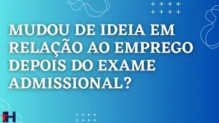 ADMISSIONAL - Realizou exame admissional e mudou de ideia quanto a vaga? Como proceder?