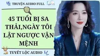 [TRUYỆN AUDIO FULL] 45 TUỔI BỊ SA THẢI, NGÀY TÔI LẬT NGƯỢC VẬN MỆNH