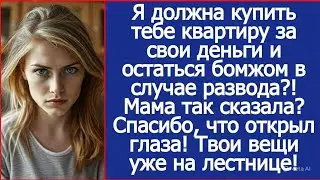 Я должна купить тебе квартиру за свои деньги и остаться бомжом в случае развода?! Мама так сказала?
