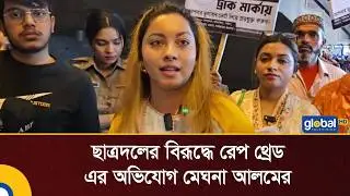 ছাত্রদলের বিরূদ্ধে রে/প থ্রে/ড এর অভিযোগ মেঘনা আলমের | Global TV News