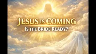 Jesus Is Coming for His Glorious Church &mdash; Are You Ready for the Bridegroom