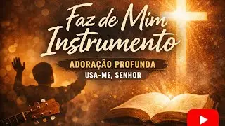 Faz de Mim Instrumento | Adoração Profunda | Usa-me, Senhor