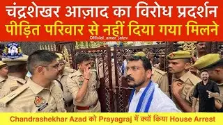 चंद्रशेखर आज़ाद का विरोध प्रदर्शन पीड़ित परिवार से नहीं दिया गया मिलने | क्यों किया House Arrest