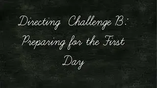 Directing Challenge B: Preparing for the First Day