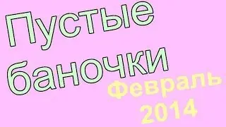 Пустые Баночки - Февраль 2014
