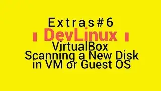 Extras# 6 - VirtualBox: Scanning & Formatting a New Disk in a VM or Guest OS