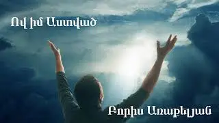 Նոր հոգևոր երգ  2025 / Ով իմ Աստված - Բորիս Առաքելյան /  Ov im Astvatc - Boris Arakelyan