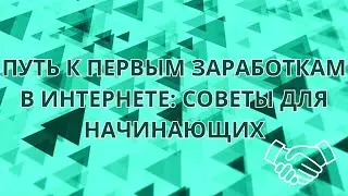 ПУТЬ К ПЕРВЫМ ЗАРАБОТКАМ В ИНТЕРНЕТЕ: СОВЕТЫ ДЛЯ НАЧИНАЮЩИХ