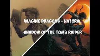 Imagine Dragons - Natural / SHADOW OF THE TOMB RAIDER Trailer