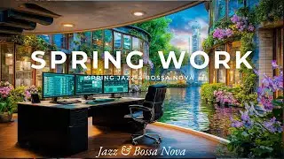 Spring Work Jazz | Smooth Focus Music for Productivity & Relaxation