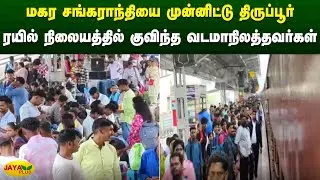 மகர சங்கராந்தியை முன்னிட்டு திருப்பூர் ரயில் நிலையத்தில் குவிந்த வடமாநிலத்தவர்கள் | Jaya Plus