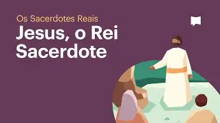 Jesus, O Rei Sacerdote - Os Sacerdotes Reais (Episódio 5)