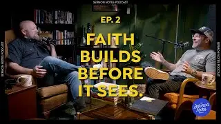 Faith Builds Before It Sees | Sermon Notes Podcast #002