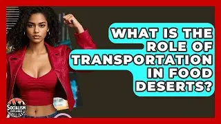 What Is The Role Of Transportation In Food Deserts? - Socialism Explained