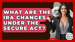 What Are The IRA Changes Under The SECURE Act? - Get Retirement Help