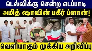 டெல்லிக்கு சென்ற எடப்பாடி | அமித் ஷா போட்டு வைத்திருக்கும் பகீர் ப்ளான் ! | EPS | AmitShah |