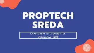 PropTech SREDA #11: Ключевые инструменты &laquo;Умного&raquo; ЖКХ
