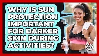 Why Is Sun Protection Important For Darker Skin During Activities? - Black Health Journey