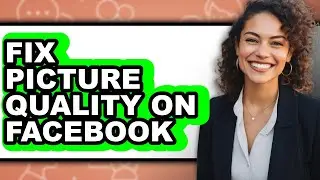 How to Fix Picture Quality on Facebook - Easy Guide