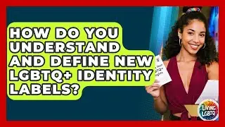 How Do You Understand And Define New LGBTQ+ Identity Labels? - Living LGBTQ