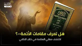هل تعرف مقامات الأئمةعليهم السلام؟ اكتشف معاني العظمة في كتاب الكافي