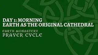 Earth Monastery Prayer Cycle: Day 1 Morning Prayer
