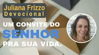 UM CONVITE DO SENHOR PRA SUA VIDA | Juliana Frizzo Devocionais | Prega&ccedil;&atilde;o Evang&eacute;lica