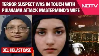 Delhi Blast Case: Terror Suspect Was In Touch With Pulwama Attack Mastermind's Wife: Sources