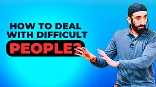 How To Deal With Difficult People? -  Nouman Ali Khan