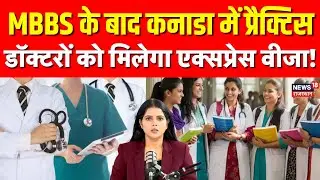 NEET Students Visa: MBBS के बाद कनाडा में प्रैक्टिस, भारतीय डॉक्टरों को एक्सप्रेस वीजा! | N18P