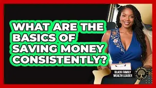 What Are The Basics Of Saving Money Consistently? - Black Family Wealth Leader