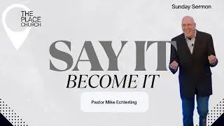 Say It - Become It | Mike Echterling Message | The Place Church | 2.1.26