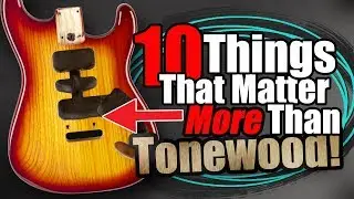 10 Things That Matter *MORE* Than Tonewood!