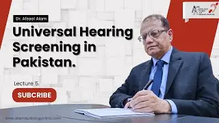 Lecture 5 - Newborn Hearing Screening in Pakistan | Dr. Afzaal Alam