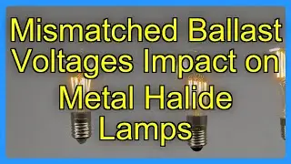 Mismatched Ballast Voltages Impact on Metal Halide Lamps