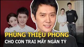 Phùng Thiệu Phong được hỏi cho con trai mấy ngàn tỷ liền đáp 1 câu khiến Triệu Lệ Dĩnh choáng váng