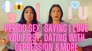 THOUGHTS ON: PERIOD SEX, SAYING ILY, DATING WITH DEPRESSION